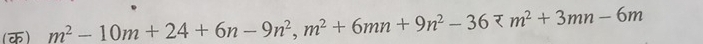 (क) m^2-10m+24+6n-9n^2, m^2+6mn+9n^2-36=m^2+3mn-6m