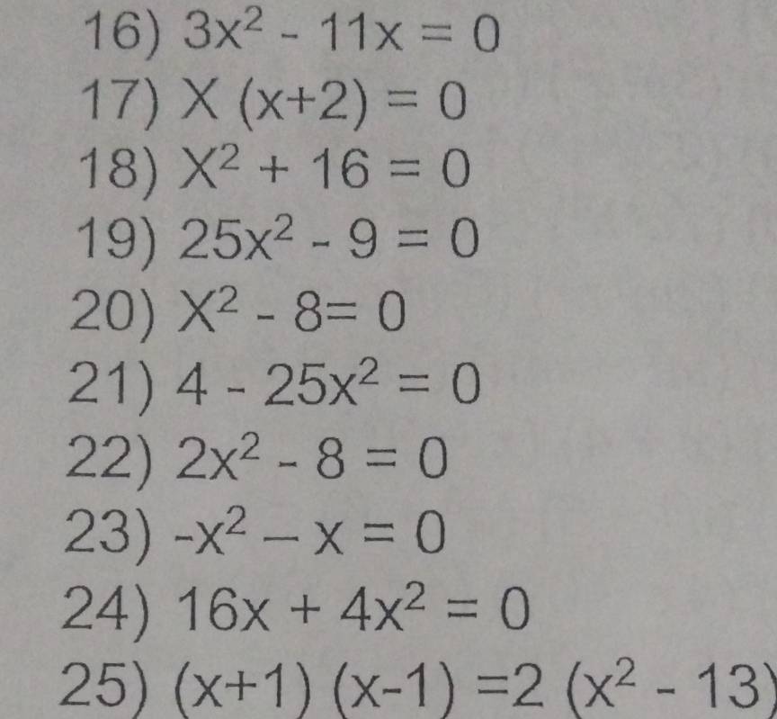 3x^2-11x=0
17) X(x+2)=0
18) X^2+16=0
19) 25x^2-9=0
20) X^2-8=0
21) 4-25x^2=0
22) 2x^2-8=0
23) -x^2-x=0
24) 16x+4x^2=0
25) (x+1)(x-1)=2(x^2-13)