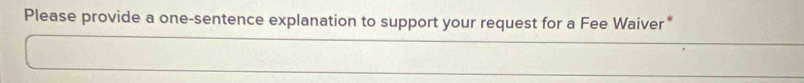 Please provide a one-sentence explanation to support your request for a Fee Waiver *