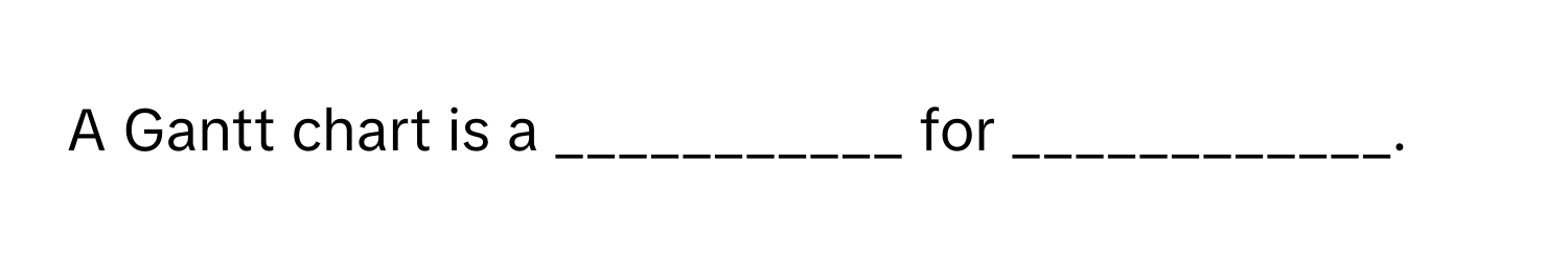 A Gantt chart is a ___________ for ____________.