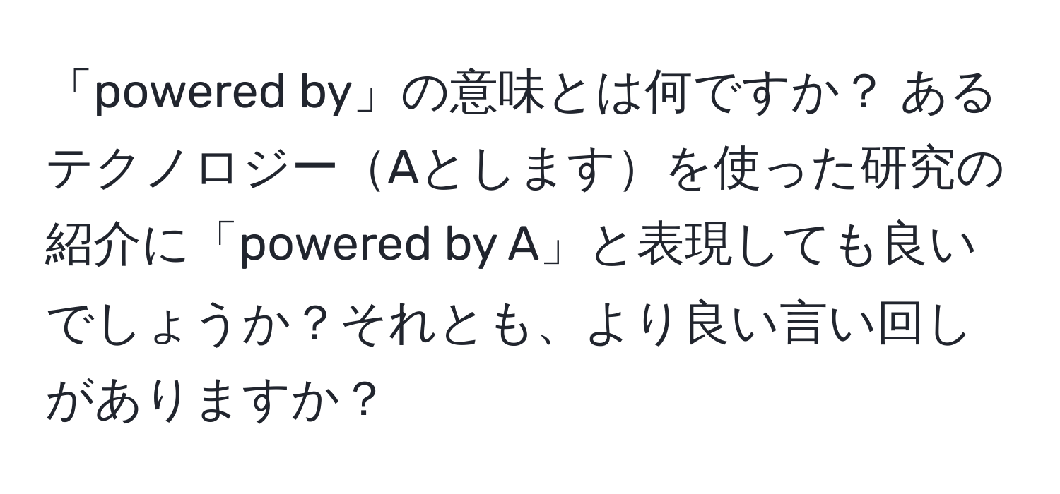 「powered by」の意味とは何ですか？ あるテクノロジーAとしますを使った研究の紹介に「powered by A」と表現しても良いでしょうか？それとも、より良い言い回しがありますか？