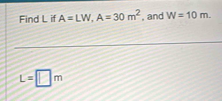 Find L if A=LW, A=30m^2 , and W=10m.
L=□ m