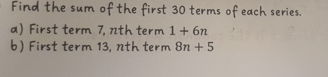 Find the sum of the first 30 terms of each series. 
a) First term 7, nth term 1+6n
b) First term 13, nth term 8n+5