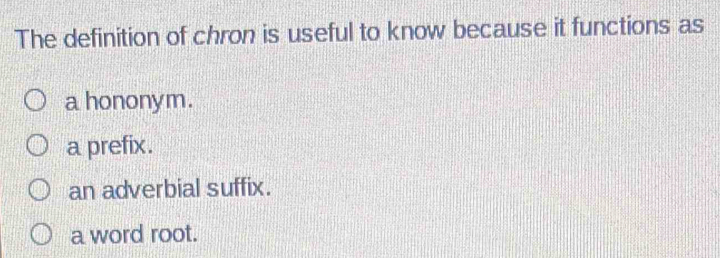 The definition of chron is useful to know because it functions as
a hononym.
a prefix.
an adverbial suffix.
a word root.