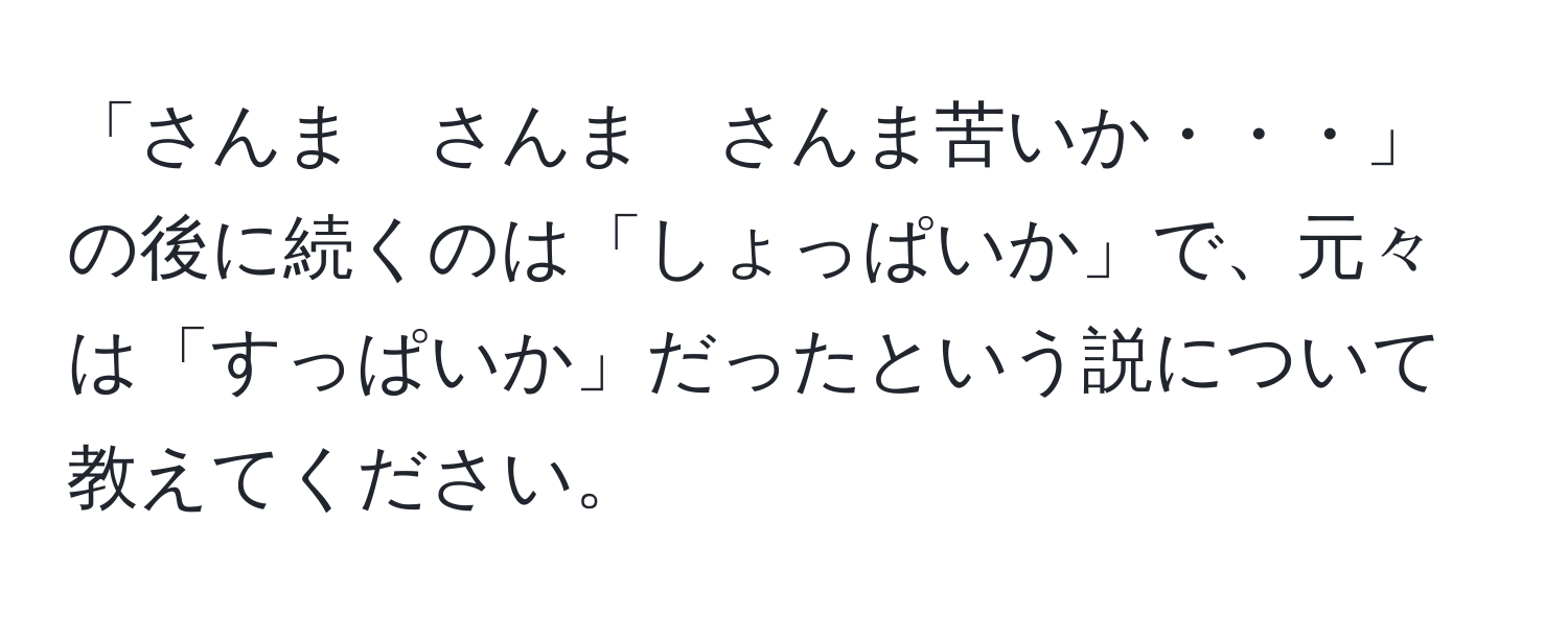 「さんま　さんま　さんま苦いか・・・」の後に続くのは「しょっぱいか」で、元々は「すっぱいか」だったという説について教えてください。