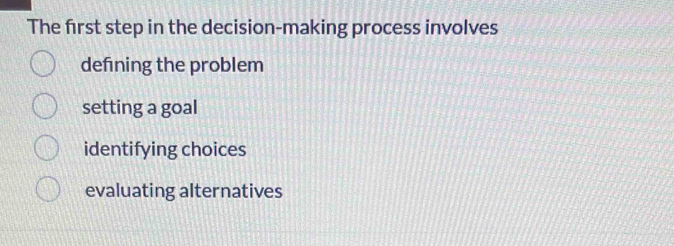 The first step in the decision-making process involves
defining the problem
setting a goal
identifying choices
evaluating alternatives