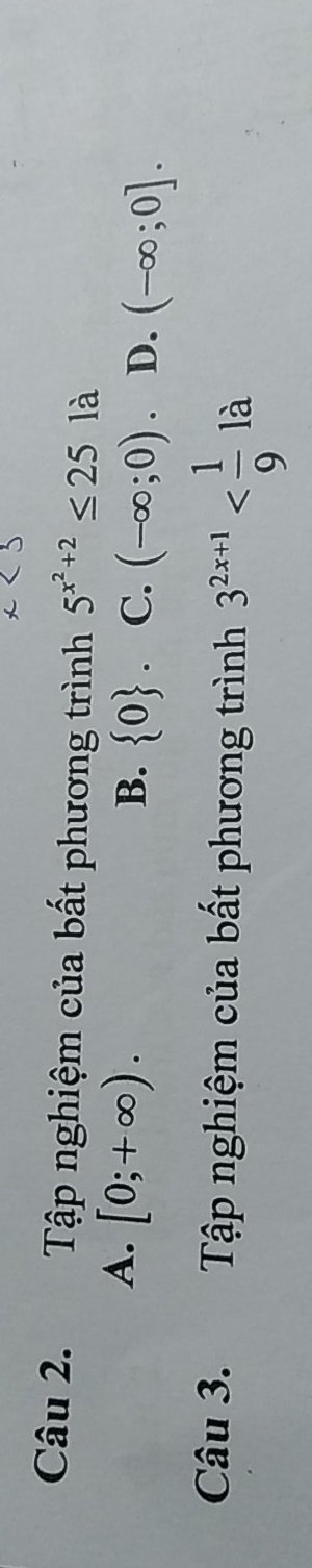 Tập nghiệm của bất phương trình 5^(x^2)+2≤ 25 là
A. [0;+∈fty ). B.  0. C. (-∈fty ;0). D. (-∈fty ;0]. 
Câu 3. Tập nghiệm của bất phương trình 3^(2x+1)