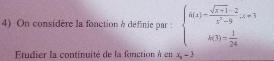 On considère la fonction h définie par : beginarrayl h(x)= (sqrt(x+1)-2)/x^2-9 ,x!= 3 h(3)= 1/24 endarray.
Eudier la continuité de la fonction ½ en x_0=3