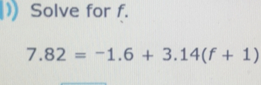 Solved: Solve for f. 7.82=-1.6+3.14(f+1) [Math]