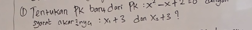 ① Tentukan PK bary dari : x^2-x+2=0
syarat akar^2=ny_a:x_1+3 dan x_2+3 9