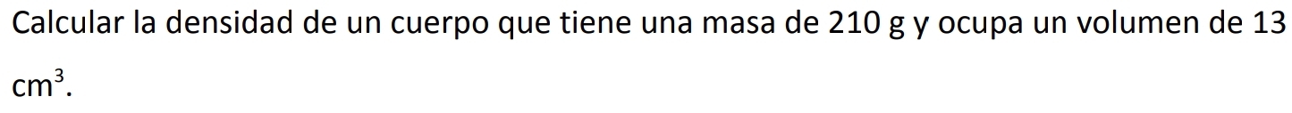 Calcular la densidad de un cuerpo que tiene una masa de 210 g y ocupa un volumen de 13
cm^3.