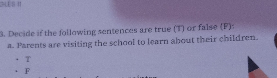 LêS II 
3. Decide if the following sentences are true (T) or false (F): 
a. Parents are visiting the school to learn about their children. 
T 
F