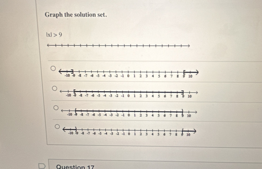 Graph the solution set.
|x|>9
Question 17