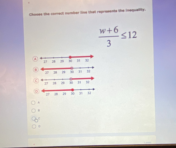 Choose the correct number line that represents the inequality.
 (w+6)/3 ≤ 12
B
C
D
A
B
C
D