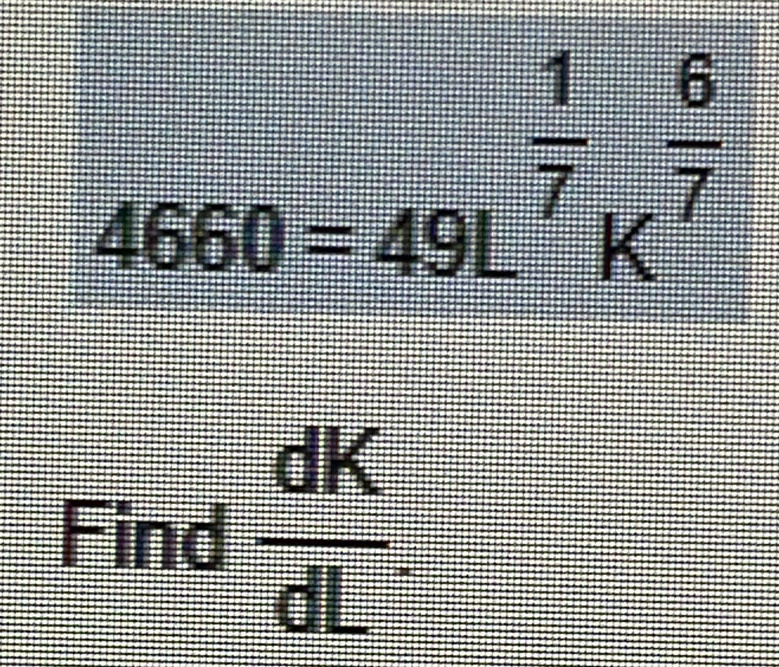 4660=49L^(frac 1)7K^(frac 6)7
∠ 
112 
Find  dK/dL 