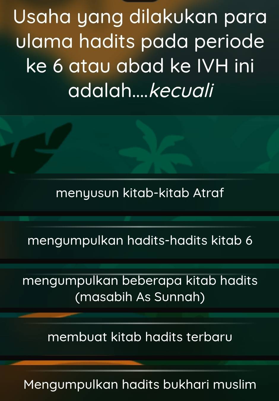 Usaha yang dilakukan para
ulama hadits pada periode
ke 6 atau abad ke IVH ini
adalah....kecuali
menyusun kitab-kitab Atraf
mengumpulkan hadits-hadits kitab 6
mengumpulkan beberapa kitab hadits
(masabih As Sunnah)
membuat kitab hadits terbaru
Mengumpulkan hadits bukhari muslim