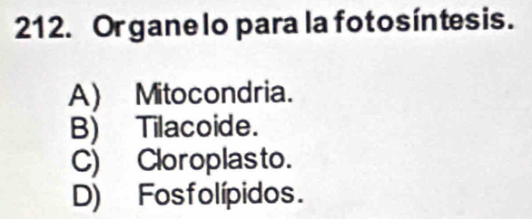 Or gane lo para la fotosíntesis.
A) Mitocondria.
B) Tilacoide.
C) Cloroplasto.
D) Fosfolípidos.