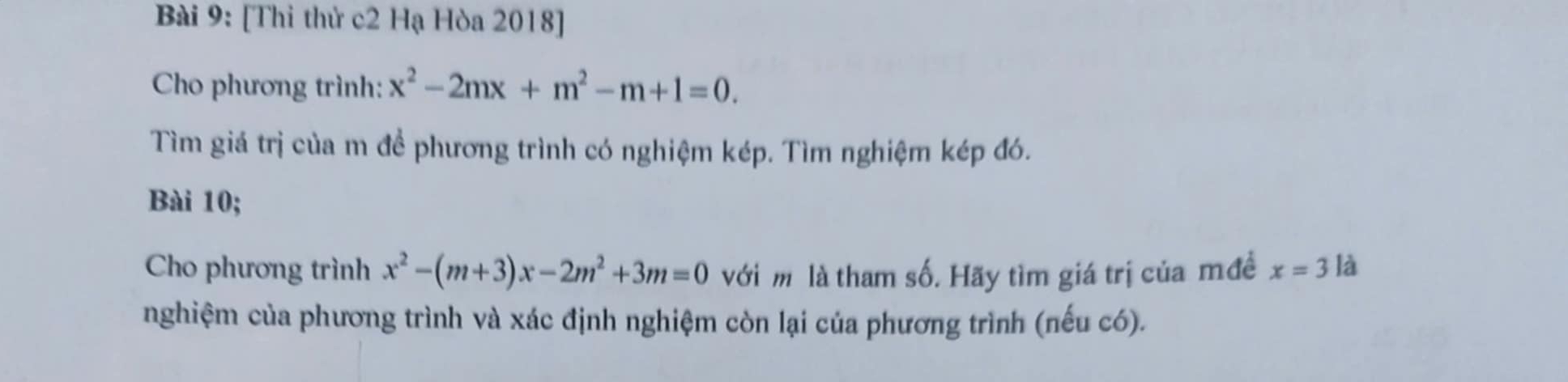 [Thi thử c2 Hạ Hòa 2018] 
Cho phương trình: x^2-2mx+m^2-m+1=0. 
Tìm giá trị của m để phương trình có nghiệm kép. Tìm nghiệm kép đó. 
Bài 10; 
Cho phương trình x^2-(m+3)x-2m^2+3m=0 với m là tham số. Hãy tìm giá trị của mđề x=3 là 
nghiệm của phương trình và xác định nghiệm còn lại của phương trình (nếu có).