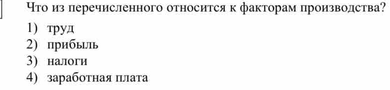 τо из перечисленного относится к факторам производства?
1) τуд
2) прибыгь
3) налоги
4) заработная πлата