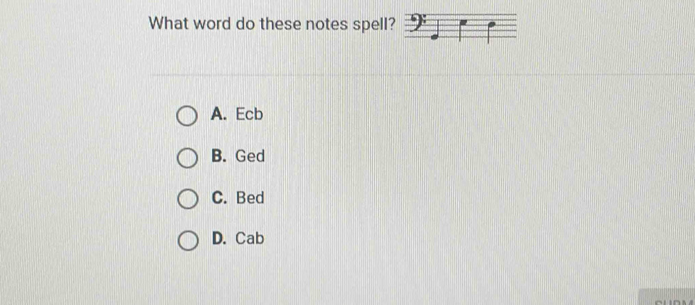 What word do these notes spell?
A. Ecb
B. Ged
C. Bed
D. Cab