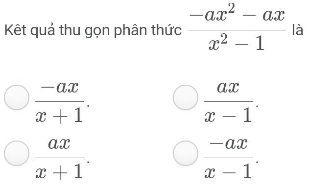 Kết quả thu gọn phân thức  (-ax^2-ax)/x^2-1  là
 (-ax)/x+1 .
 ax/x-1 .
 ax/x+1 .
 (-ax)/x-1 .