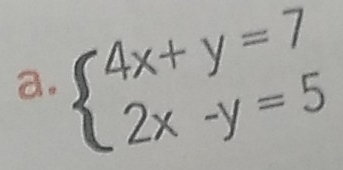 beginarrayl 4x+y=7 2x-y=5endarray.
a.