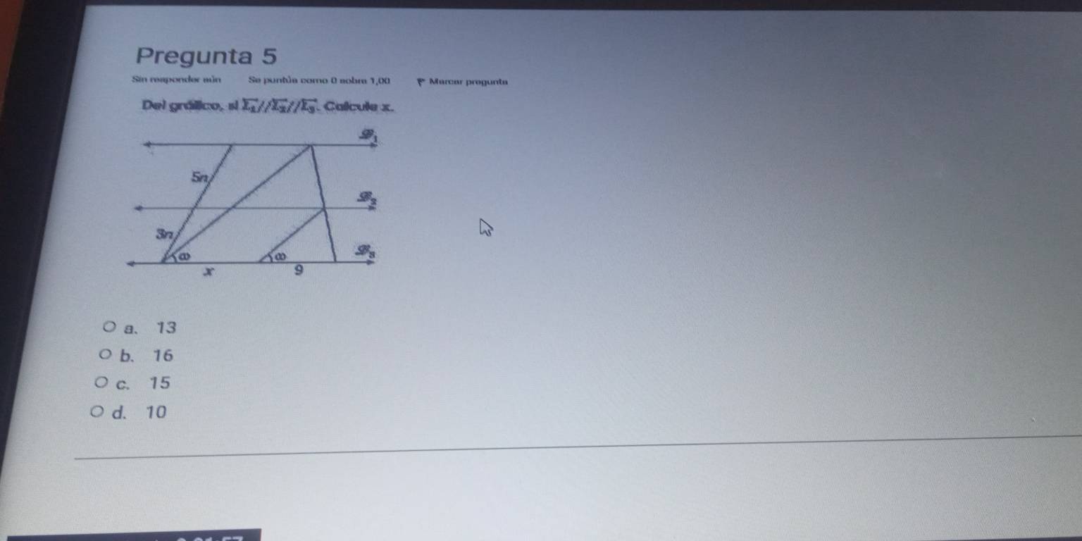 Pregunta 5
Sin reaponder aún Se puntúa como 0 aobra 1,00 * Marcar progunt
Del gráfico, si vector L_1//overline L_2//overline L_3 Calcule x.
a. 13
b. 16
c. 15
d. 10