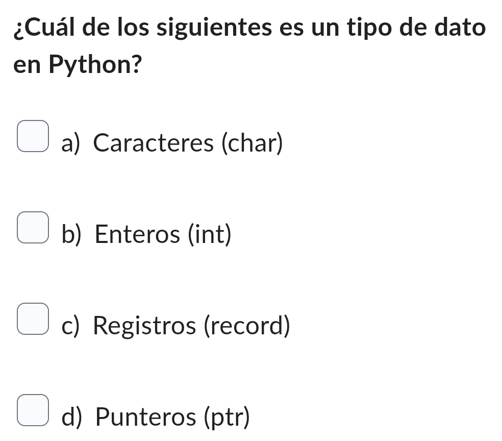 ¿Cuál de los siguientes es un tipo de dato
en Python?
a) Caracteres (char)
b) Enteros (int)
c) Registros (record)
d) Punteros (ptr)