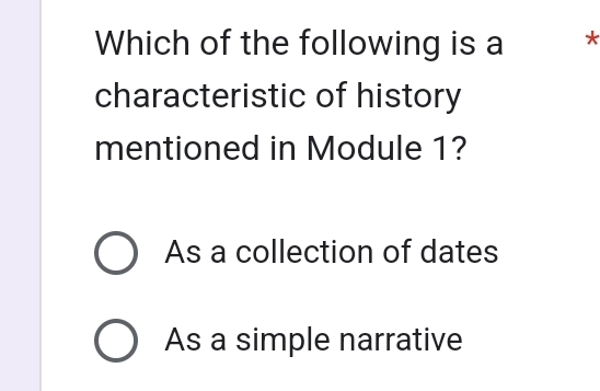 Which of the following is a *
characteristic of history
mentioned in Module 1?
As a collection of dates
As a simple narrative