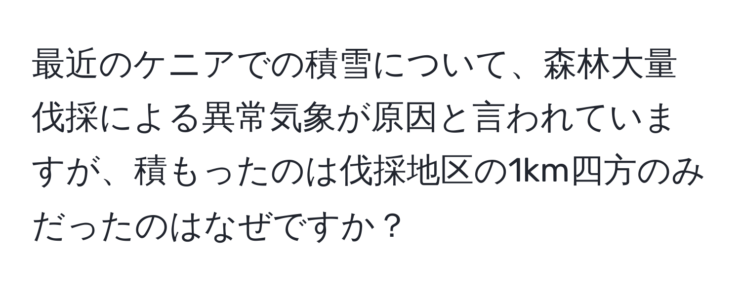 最近のケニアでの積雪について、森林大量伐採による異常気象が原因と言われていますが、積もったのは伐採地区の1km四方のみだったのはなぜですか？