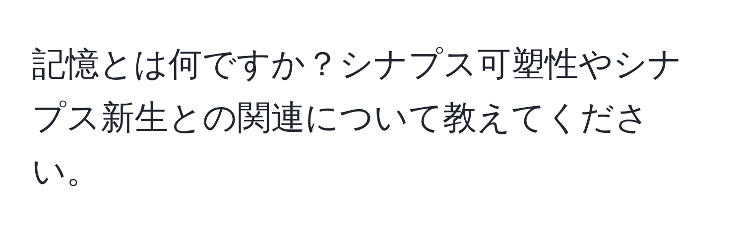 記憶とは何ですか？シナプス可塑性やシナプス新生との関連について教えてください。