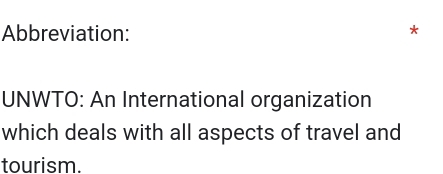 Abbreviation: 
* 
UNWTO: An International organization 
which deals with all aspects of travel and 
tourism.