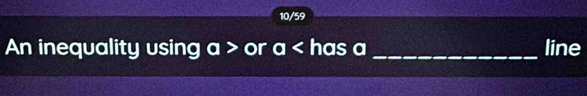 10/59 
An inequality using a> or a has a _line