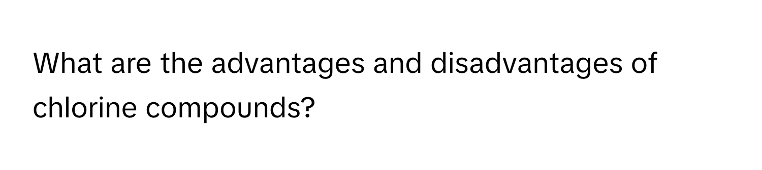 What are the advantages and disadvantages of chlorine compounds?