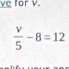 ve for v.
 v/5 -8=12