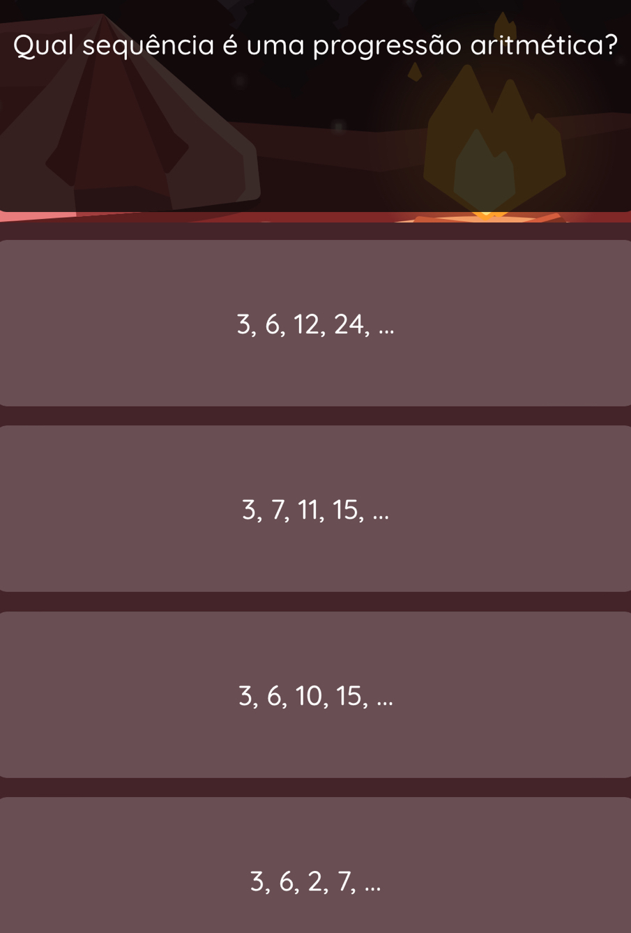 Qual sequência é uma progressão aritmética?
3, 6, 12, 24, ...
3, 7, 11, 15, ...
3, 6, 10, 15, ...
3, 6, 2, 7, ...