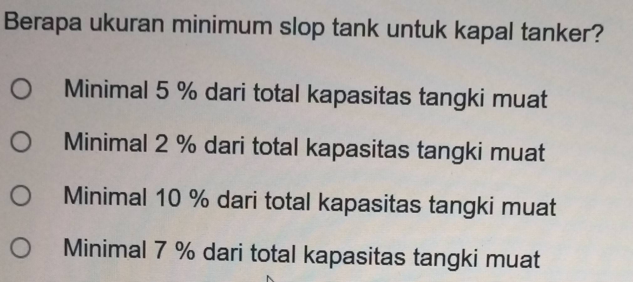 Berapa ukuran minimum slop tank untuk kapal tanker?
Minimal 5 % dari total kapasitas tangki muat
Minimal 2 % dari total kapasitas tangki muat
Minimal 10 % dari total kapasitas tangki muat
Minimal 7 % dari total kapasitas tangki muat