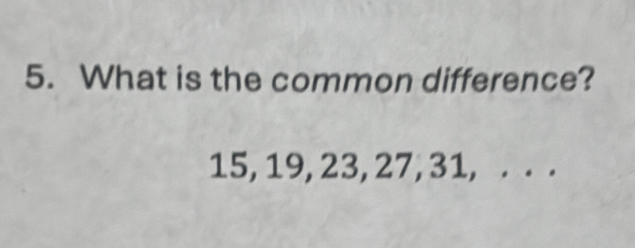 What is the common difference?
15, 19, 23, 27, 31, . . .