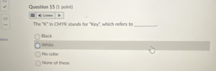 ) Listen
15
The "K" in CMYK stands for "Key", which refers to _.
Black
ation
White
No color
None of these