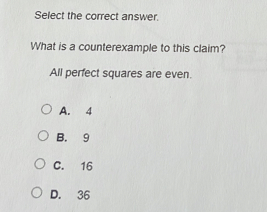 Select the correct answer.
What is a counterexample to this claim?
All perfect squares are even.
A. 4
B. 9
C. 16
D. 36