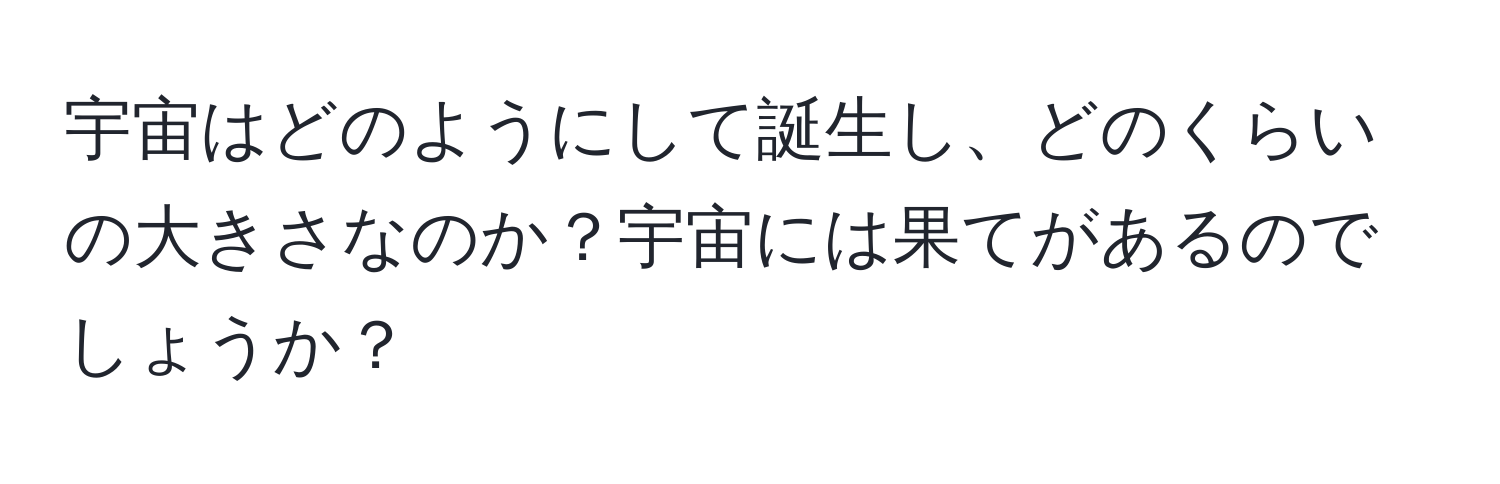 宇宙はどのようにして誕生し、どのくらいの大きさなのか？宇宙には果てがあるのでしょうか？