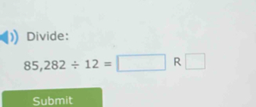 Divide:
85,282/ 12=□ R □ 
Submit