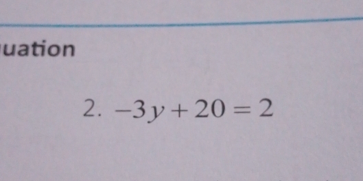 uation 
2. -3y+20=2