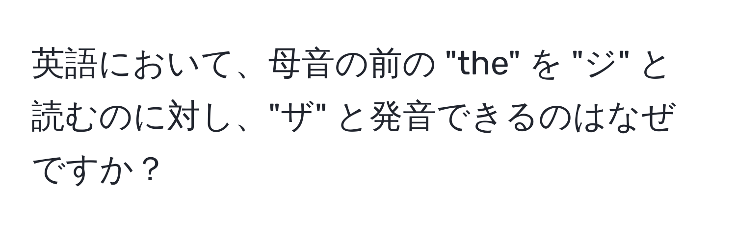 英語において、母音の前の "the" を "ジ" と読むのに対し、"ザ" と発音できるのはなぜですか？