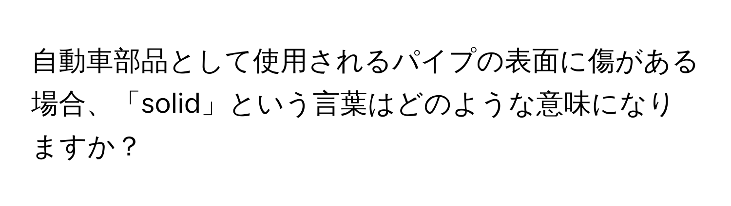 自動車部品として使用されるパイプの表面に傷がある場合、「solid」という言葉はどのような意味になりますか？