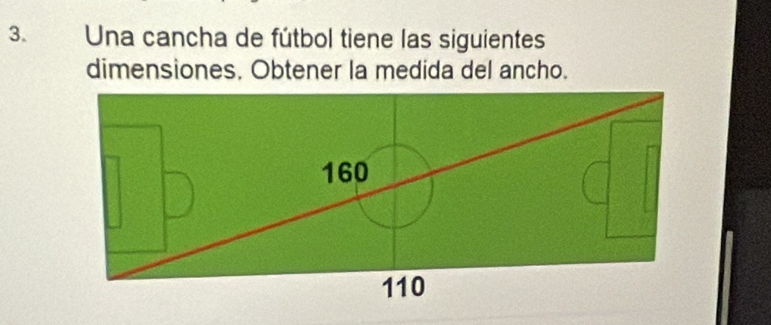 Una cancha de fútbol tiene las siguientes 
dimensiones. Obtener la medida del ancho.
160
110