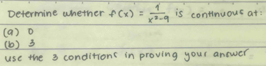 Determine whether f(x)= 1/x^2-9  is continuous at:
( a) o
(b) 3
use the 3 conditions in proving your answer