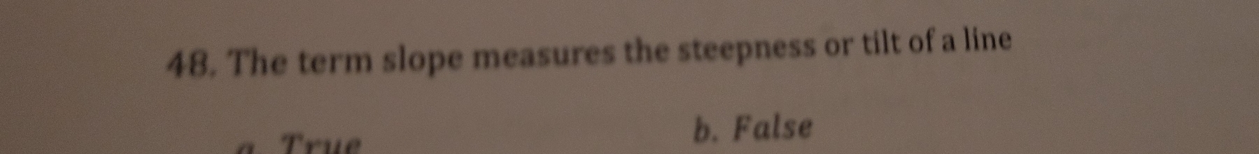 The term slope measures the steepness or tilt of a line
True b. False