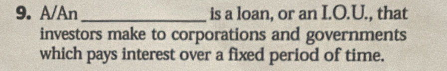 A/An _is a loan, or an I.O.U., that 
investors make to corporations and governments 
which pays interest over a fixed period of time.