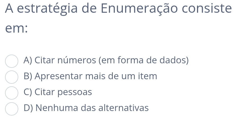 A estratégia de Enumeração consiste
em:
A) Citar números (em forma de dados)
B) Apresentar mais de um item
C) Citar pessoas
D) Nenhuma das alternativas